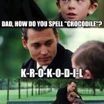 Finding Neverland Meme | DAD, HOW DO YOU SPELL "CROCODILE"? K-R-O-K-O-D-I-L; THAT'S WRONG, BUT YOU ASKED ME HOW I SPELL IT | image tagged in memes,finding neverland | made w/ Imgflip meme maker