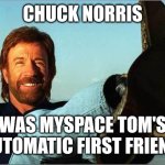 Probably True | CHUCK NORRIS; WAS MYSPACE TOM'S AUTOMATIC FIRST FRIEND | image tagged in chuck norris says,chuck norris fact,myspace | made w/ Imgflip meme maker