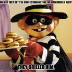 Daily Bad Dad Joke January 29, 2024 | HOW DID THEY GET THE CONFESSION OUT OF THE HAMBURGER PATTY? THEY GRILLED HIM. | image tagged in hamburglar | made w/ Imgflip meme maker