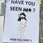 Have you seen her? | image tagged in have you seen him now you have | made w/ Imgflip meme maker