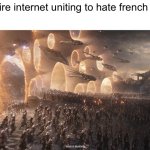 No french people here | The entire internet uniting to hate french people: | image tagged in endgame | made w/ Imgflip meme maker