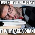 Lazy | HARD WORK NEVER KILLED ANYBODY; BUT WHY TAKE A CHANCE | image tagged in very tired person,funny memes | made w/ Imgflip meme maker