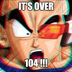 IT'S OVER 9000! | IT'S OVER; 104 !!! | image tagged in it's over 9000 | made w/ Imgflip meme maker