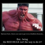 Red isn't you... | Harrison Ford...I know you want to get even at Kathleen Kennedy... | But.. being 
the RED HULK isn't the way to do it!! | image tagged in funny,demotivationals,harrison ford,red hulk | made w/ Imgflip demotivational maker