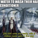 zstxdrctfvgybhj | BOYS: *USES WATER TO WASH THEIR HAIR*
GIRLS WITH CONDITIONER: | image tagged in 200 000 units are ready with a million more well on the way,attack,oof,the scroll of truth,clones,air conditioner | made w/ Imgflip meme maker