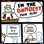 Africa is a continent!!! | Africa is a country! | image tagged in i'm the dumbest man alive | made w/ Imgflip meme maker