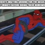 United by Procrastination | STUDENTS WAITING AROUND FOR THE ABSOLUTE LAST MINUTE BEFORE DOING THEIR HOMEWORK: | image tagged in memes,sexy railroad spiderman,spiderman | made w/ Imgflip meme maker