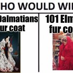 101 Dalmatians vs 101 Elmos | 101 Dalmatians fur coat; 101 Elmos fur coat | image tagged in memes,who would win,dalmations,elmos,cruella | made w/ Imgflip meme maker