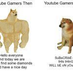 Who liked the old days? | Youtube Gamers Then; Youtube Gamers Now; Hello everyone and today we are gonna find some diamonds and have a nice day; SuBsCRibE oR tHIs tHInG WiLL bE oN yOuR bED | image tagged in memes,buff doge vs cheems,minecraft,video games,gaming,the good old days | made w/ Imgflip meme maker