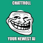 When chatgpt got invaded by trolls | CHATTROLL; YOUR NEWEST AI | image tagged in chatgpt,troll face | made w/ Imgflip meme maker