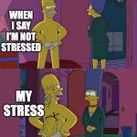 Hiding my stress | WHEN I SAY I'M NOT STRESSED; MY STRESS | image tagged in homer simpson's back fat | made w/ Imgflip meme maker