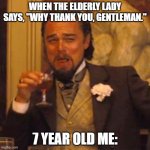 Laughing Leo | WHEN THE ELDERLY LADY SAYS, "WHY THANK YOU, GENTLEMAN."; 7 YEAR OLD ME: | image tagged in memes,laughing leo,relatable,relatable memes,funny,funny memes | made w/ Imgflip meme maker