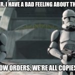 clone troopers | COMMANDER, I HAVE A BAD FEELING ABOUT THIS MISSION. JUST FOLLOW ORDERS, WE'RE ALL COPIES ANYWAY. | image tagged in clone troopers | made w/ Imgflip meme maker