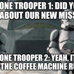 clone troopers | CLONE TROOPER 1: DID YOU HEAR ABOUT OUR NEW MISSION? CLONE TROOPER 2: YEAH, IT'S TO KEEP THE COFFEE MACHINE RUNNING! | image tagged in clone troopers | made w/ Imgflip meme maker