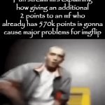 Image Title | Fun stream mfs explaining how giving an additional 2 points to an mf who already has 570k points is gonna cause major problems for imgflip | image tagged in gifs,memes | made w/ Imgflip video-to-gif maker