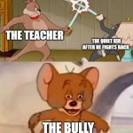 they got it wrong | THE TEACHER; THE QUIET KID AFTER HE FIGHTS BACK; THE BULLY | image tagged in tom and jerry swordfight | made w/ Imgflip meme maker