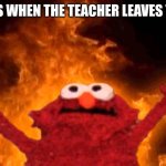 Why is this so true | THE CLASS WHEN THE TEACHER LEAVES THE ROOM | image tagged in relatable | made w/ Imgflip meme maker