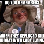 Do You Remember? Bill Murray Lady Elaine mashup---Thanks CERN! | DO YOU REMEMBER? WHEN THEY REPLACED BILL MURRAY WITH LADY ELAINE? | image tagged in cern murray/elaine mashup,the replacements,bill murray groundhog day | made w/ Imgflip meme maker