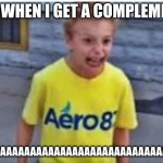 Yaaaaa | ME WHEN I GET A COMPLEMENT; YAAAAAAAAAAAAAAAAAAAAAAAAAAAAAAAAAA | image tagged in yaaaaa | made w/ Imgflip meme maker