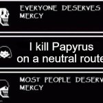 Don't copy Frisk in this meme | I kill Papyrus on a neutral route | image tagged in papyrus hates you | made w/ Imgflip meme maker