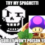 Try his spaghetti | TRY MY SPAGHETTI; IT SURLEY WON'T POISON YOU | image tagged in papyrus spaghetti | made w/ Imgflip meme maker