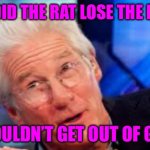 Gere | WHY DID THE RAT LOSE THE RACE? IT COULDN’T GET OUT OF GERE. | image tagged in gere,rats,freaks,scumbag hollywood,political memes,bad memes | made w/ Imgflip meme maker