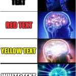 Previous meme but fixed | BLACK TEXT; RED TEXT; YELLOW TEXT; WHITE TEXT | image tagged in memes,expanding brain | made w/ Imgflip meme maker