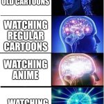 Expanding Brain | WATCHING OLD CARTOONS; WATCHING REGULAR CARTOONS; WATCHING ANIME; WATCHING YOUTUBE | image tagged in memes,expanding brain | made w/ Imgflip meme maker