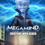 Empty | EVERYONE WHO ASKED | image tagged in megamind vs | made w/ Imgflip meme maker