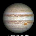 Tell your friends! | Did you know? Jupiter is so big that it can fit two smaller Jupiters inside it! | image tagged in memes,funny,funny memes,fun fact,fun stream,true | made w/ Imgflip meme maker