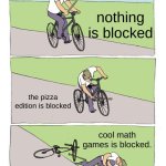 Bike Fall | nothing is blocked; the pizza edition is blocked; cool math games is blocked. | image tagged in memes,bike fall | made w/ Imgflip meme maker