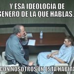 ideologia | Y ESA IDEOLOGÍA DE GÉNERO DE LA QUE HABLAS... ¿ESTÁ CON NOSOTROS EN ESTA HABITACIÓN? | image tagged in estan en esta habitacion | made w/ Imgflip meme maker