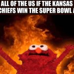 The only time I want the eagles to win | ALL OF THE US IF THE KANSAS CITY CHIEFS WIN THE SUPER BOWL AGAIN | image tagged in elmo fire,nfl memes | made w/ Imgflip meme maker