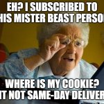 Grandma Finds The Internet | EH? I SUBSCRIBED TO THIS MISTER BEAST PERSON! WHERE IS MY COOKIE?  IS IT NOT SAME-DAY DELIVERY? | image tagged in memes,grandma finds the internet,relatable,relatable memes,funny,funny memes | made w/ Imgflip meme maker