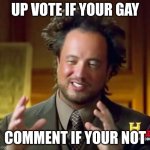 Ancient Aliens | UP VOTE IF YOUR GAY; COMMENT IF YOUR NOT | image tagged in memes,ancient aliens | made w/ Imgflip meme maker