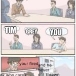 the brighter temp with a funny ending of bordroom meeting | WHO'S A SMART ALEK; TIM; GREY; YOU | image tagged in the brighter temp with a funny ending of bordroom meeting | made w/ Imgflip meme maker