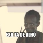 I'm The Captain Now | EXU TA DE OLHO | image tagged in memes,i'm the captain now | made w/ Imgflip meme maker