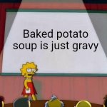 It true | Baked potato soup is just gravy | image tagged in lisa simpson's presentation | made w/ Imgflip meme maker