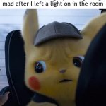 I want to hear my mom getting mad | No one: Me hearing my mom getting mad after I left a light on in the room | image tagged in unsettled detective pikachu,memes,funny | made w/ Imgflip meme maker