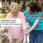 Sure Grandma | I REMEMBER WHEN OUR POLITICIANS WEREN'T COMPLETE LUNATICS | image tagged in sure grandma,politicians,trump,doug ford,pierre poilievre,politics | made w/ Imgflip meme maker