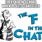 The F in the Chat | EVERY KID IN SCHOOL WHEN PE GETS CANCELLED | image tagged in the f in the chat | made w/ Imgflip meme maker