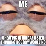 Furby Meme | ME; CHEATING IN HIDE AND SEEK AND THINKING NOBODY WOULD NOTICE | image tagged in furby meme | made w/ Imgflip meme maker