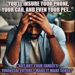 Stressed | "YOU’LL INSURE YOUR PHONE, YOUR CAR, AND EVEN YOUR PET..."; "BUT NOT YOUR FAMILY’S FINANCIAL FUTURE? MAKE IT MAKE SENSE!" | image tagged in stressed | made w/ Imgflip meme maker