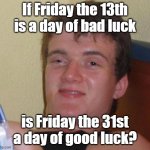 I wasn't sure if the caption would honestly fit in a Philosoraptor meme. | If Friday the 13th is a day of bad luck; is Friday the 31st a day of good luck? | image tagged in memes,10 guy,friday,friday the 13th,last day,weekdays | made w/ Imgflip meme maker