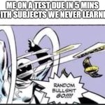 1+1= 27 because 1x15=15 and add 12 gives you 27. | ME ON A TEST DUE IN 5 MINS WITH SUBJECTS WE NEVER LEARNED | image tagged in random bullshit go,test,funny,memes | made w/ Imgflip meme maker