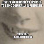 maybe be it will be one day...dun dun dun dun | EVER WONDER WHY THE SAYING 'TWO PLUS TWO EQUAL FIVE' IS SO DERISIVE AS OPPOSED TO BEING COMICALLY EUPHEMISTIC; THE SECRET IS THE ERRORRROR | image tagged in secret error | made w/ Imgflip meme maker