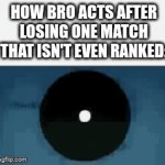 I cannot be commenced to create a formal title that captures the humor of this meme. | HOW BRO ACTS AFTER LOSING ONE MATCH THAT ISN'T EVEN RANKED: | image tagged in gifs,bro,gaming | made w/ Imgflip video-to-gif maker