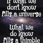 We Should Stop Pretending | If what we don't know fills a universe; What we do know fills a thimble | image tagged in god religion universe,knowledge,knowledge is power,universal knowledge,if you know you know,memes | made w/ Imgflip meme maker