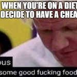 Treat yourself (but not too often) | WHEN YOU'RE ON A DIET AND DECIDE TO HAVE A CHEAT DAY | image tagged in gordon ramsay some good food,memes,funny,dieting | made w/ Imgflip meme maker