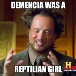 Ancient Aliens | DEMENCIA WAS A; REPTILIAN GIRL | image tagged in memes,ancient aliens,demencia,cartoon network,villainous | made w/ Imgflip meme maker